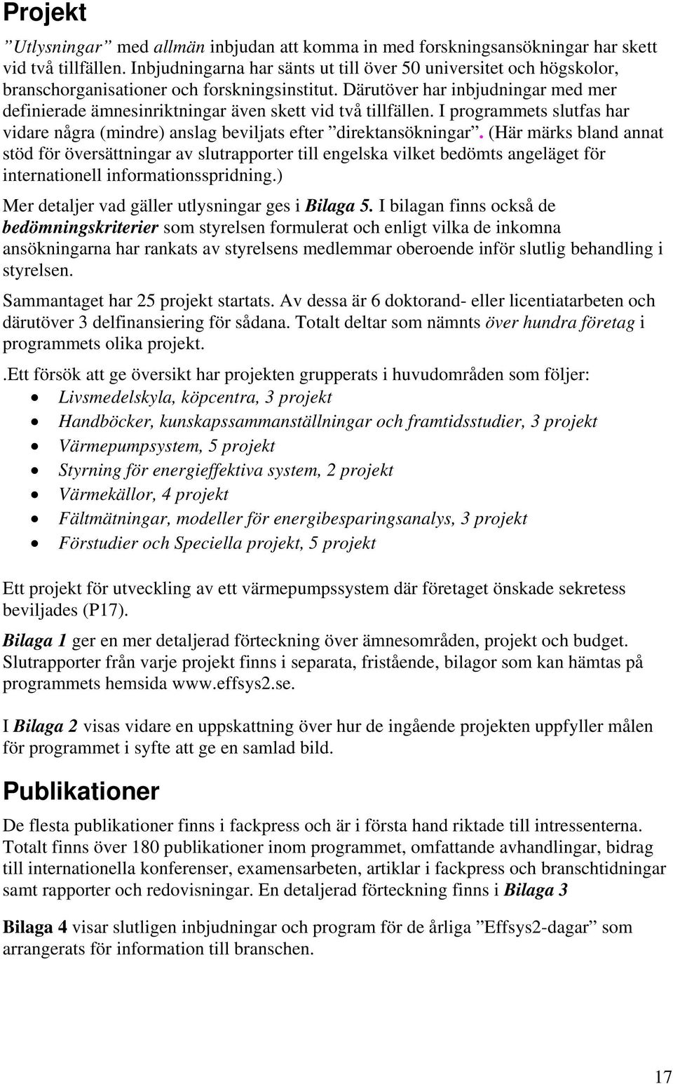 Därutöver har inbjudningar med mer definierade ämnesinriktningar även skett vid två tillfällen. I programmets slutfas har vidare några (mindre) anslag beviljats efter direktansökningar.