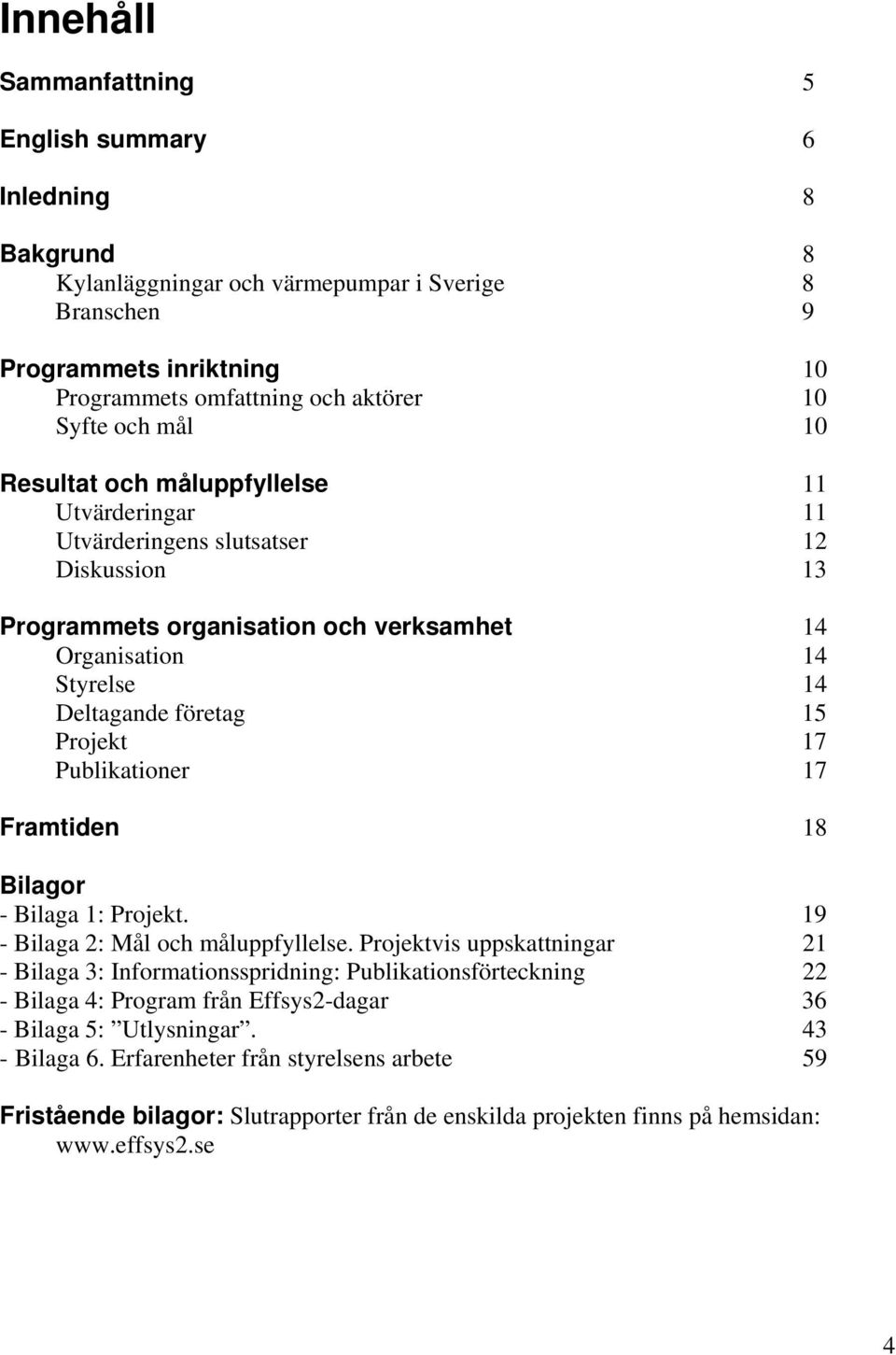 17 Publikationer 17 Framtiden 18 Bilagor - Bilaga 1: Projekt. 19 - Bilaga 2: Mål och måluppfyllelse.