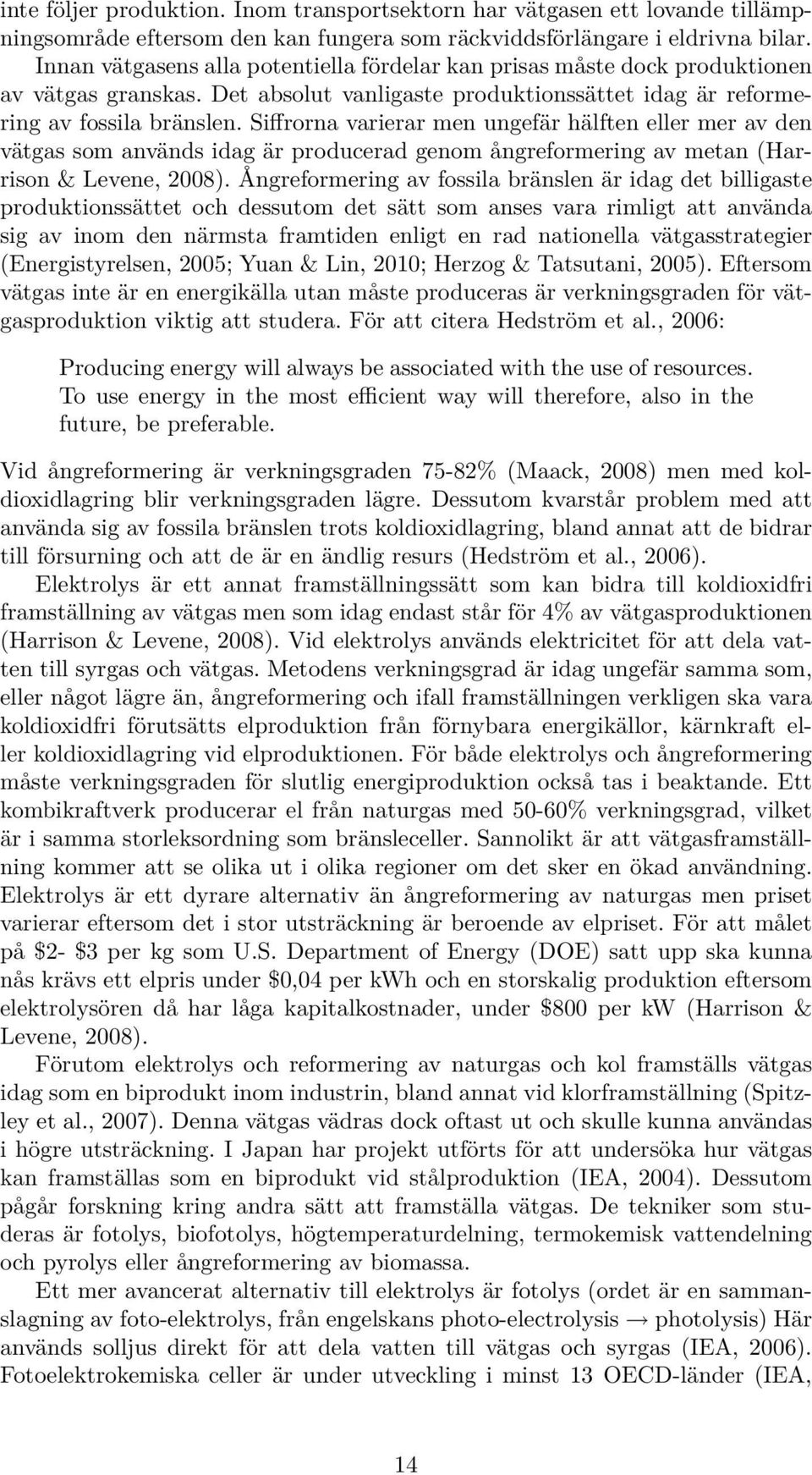 Siffrorna varierar men ungefär hälften eller mer av den vätgas som används idag är producerad genom ångreformering av metan (Harrison & Levene, 2008).