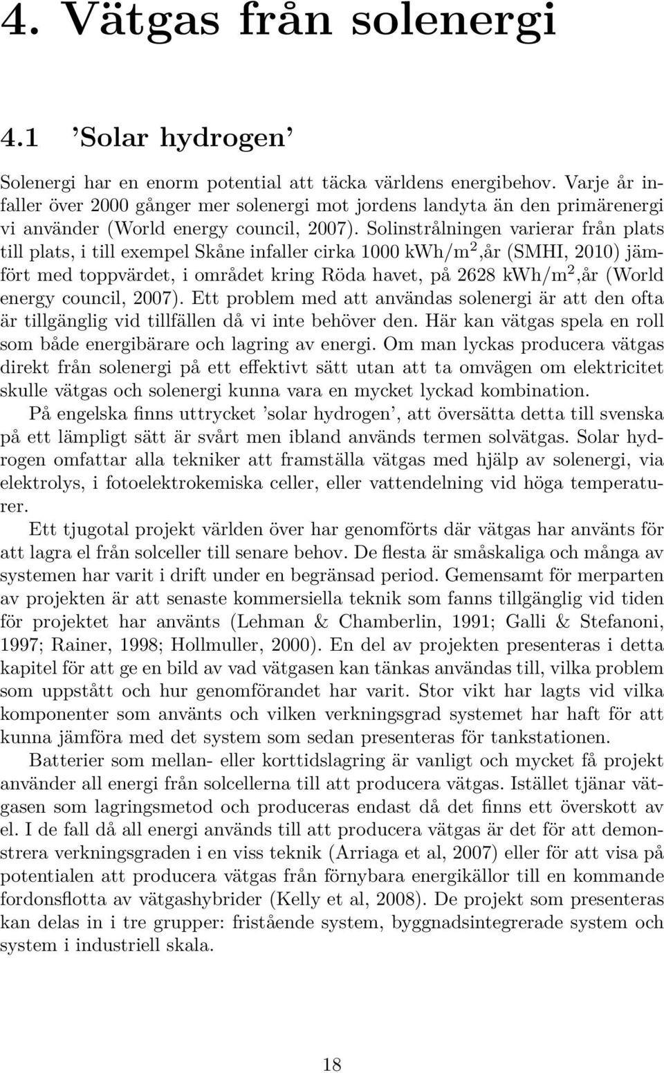 Solinstrålningen varierar från plats till plats, i till exempel Skåne infaller cirka 1000 kwh/m 2,år (SMHI, 2010) jämfört med toppvärdet, i området kring Röda havet, på 2628 kwh/m 2,år (World energy