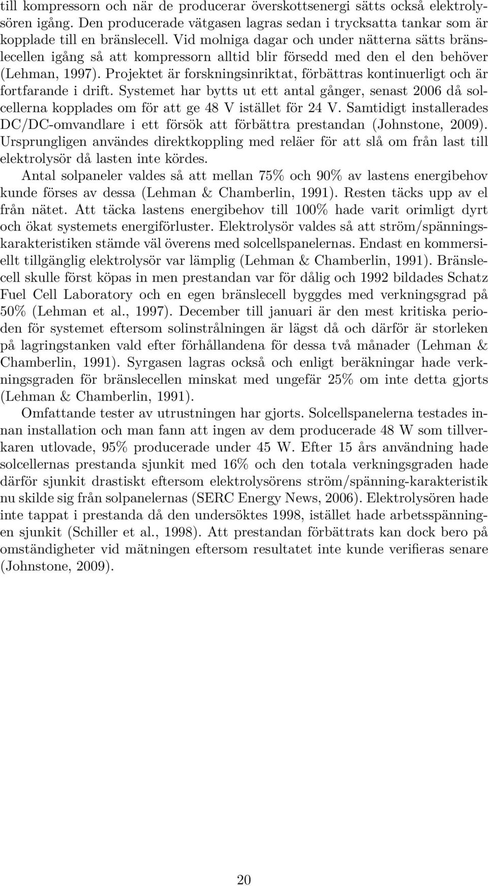 Projektet är forskningsinriktat, förbättras kontinuerligt och är fortfarande i drift. Systemet har bytts ut ett antal gånger, senast 2006 då solcellerna kopplades om för att ge 48 V istället för 24 V.