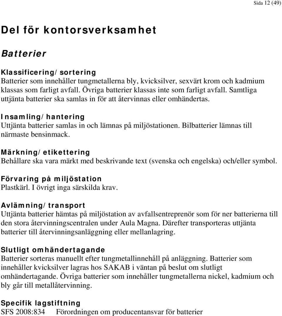 Insamling/hantering Uttjänta batterier samlas in och lämnas på miljöstationen. Bilbatterier lämnas till närmaste bensinmack.