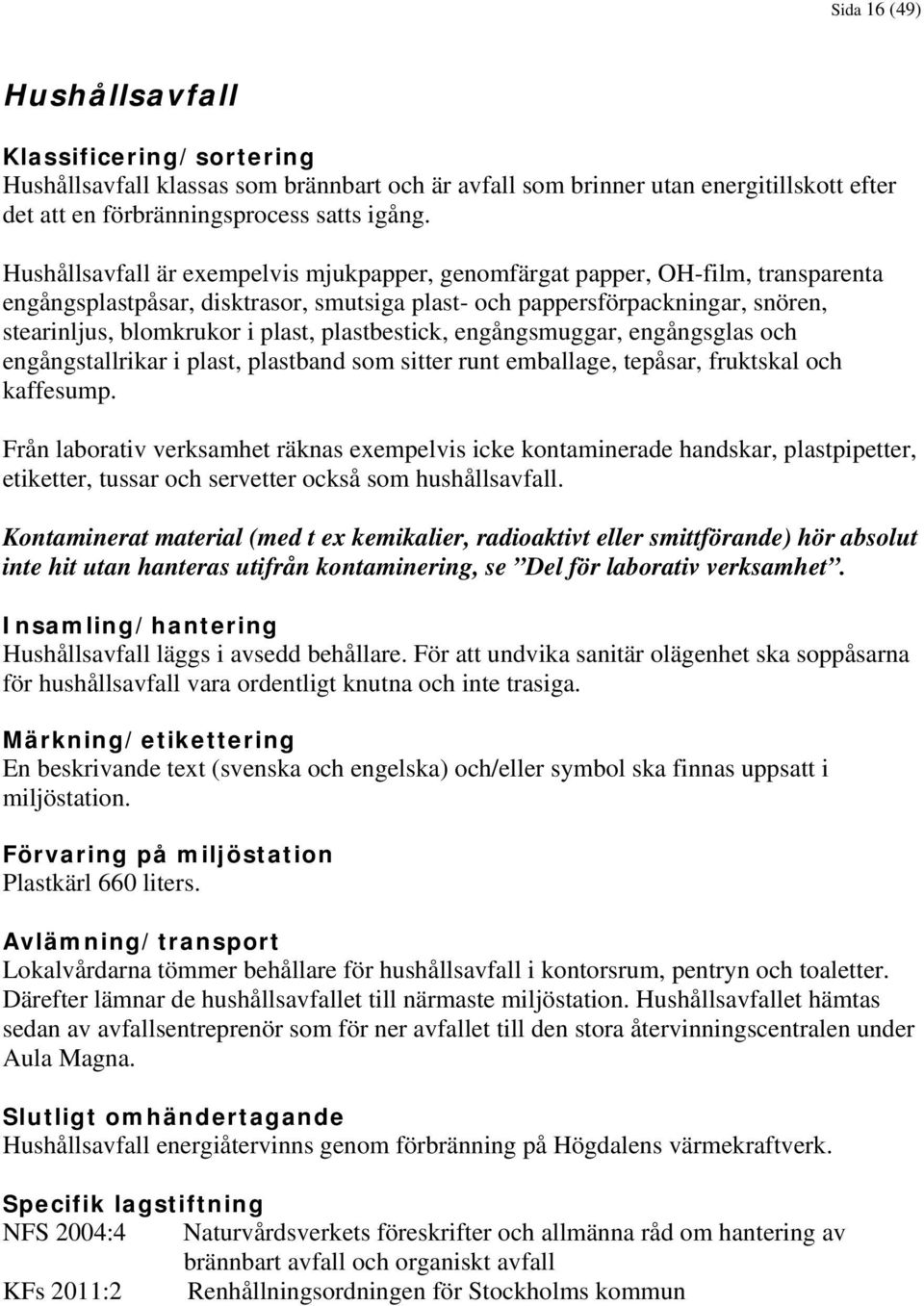 plastbestick, engångsmuggar, engångsglas och engångstallrikar i plast, plastband som sitter runt emballage, tepåsar, fruktskal och kaffesump.