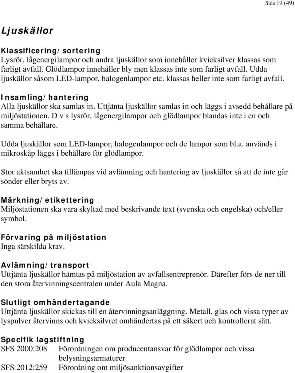 Uttjänta ljuskällor samlas in och läggs i avsedd behållare på miljöstationen. D v s lysrör, lågenergilampor och glödlampor blandas inte i en och samma behållare.