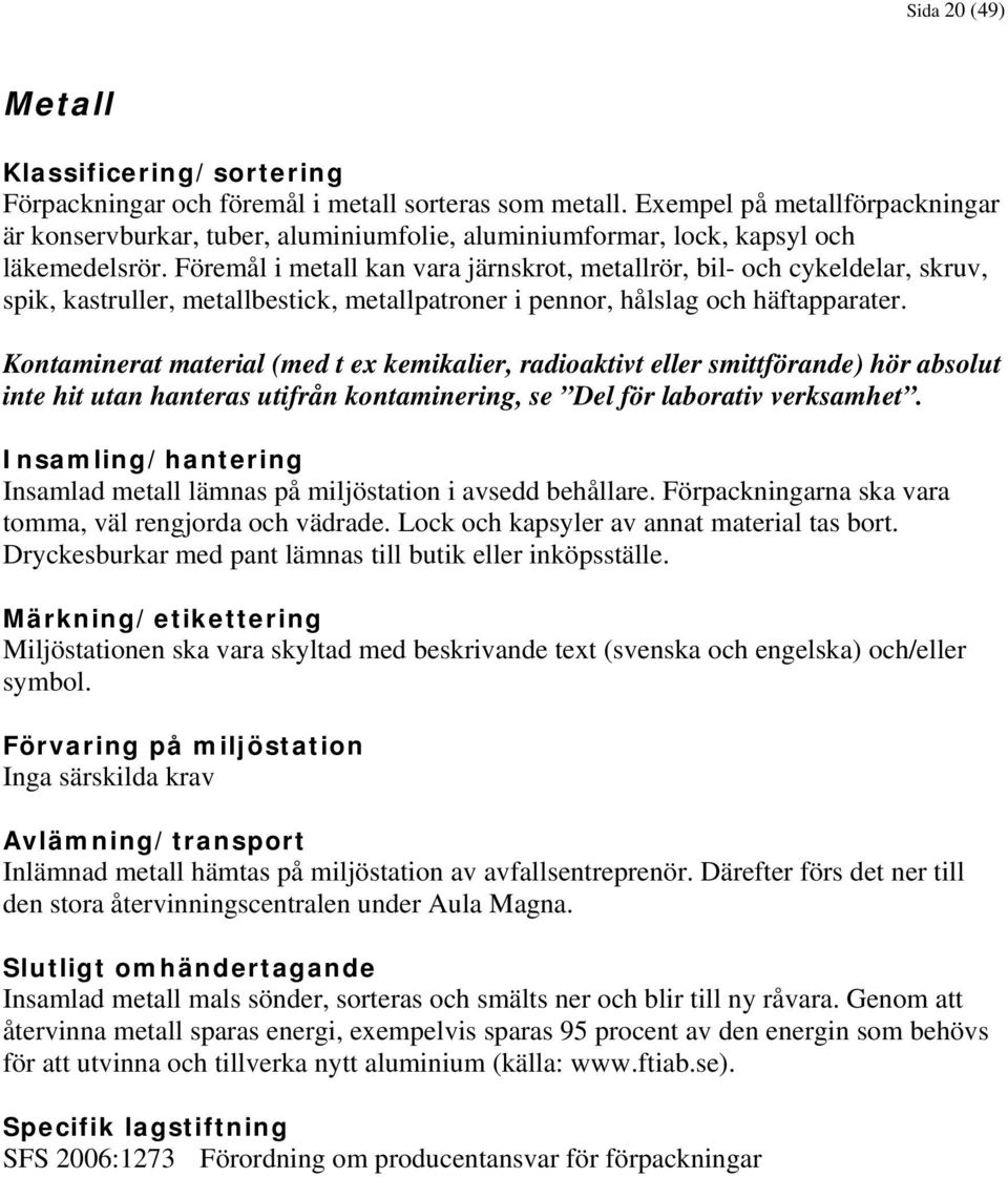 Kontaminerat material (med t ex kemikalier, radioaktivt eller smittförande) hör absolut inte hit utan hanteras utifrån kontaminering, se Del för laborativ verksamhet.