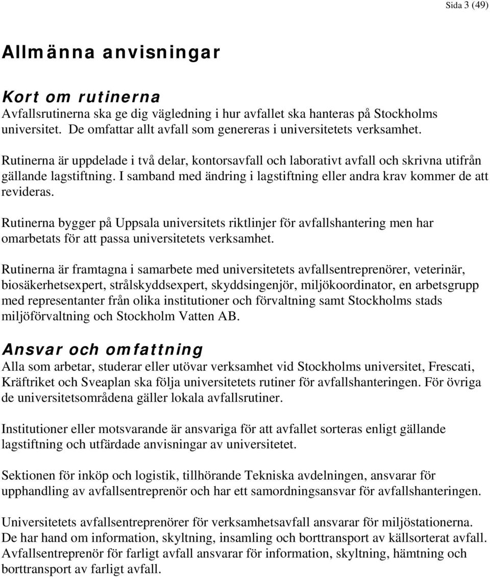 I samband med ändring i lagstiftning eller andra krav kommer de att revideras.