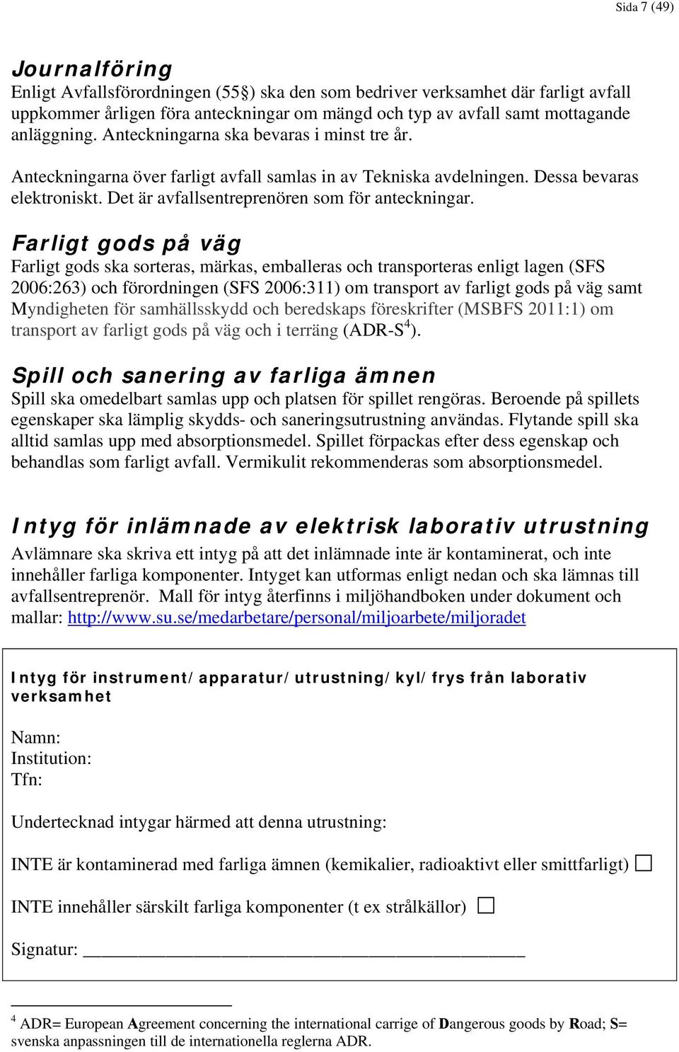 Farligt gods på väg Farligt gods ska sorteras, märkas, emballeras och transporteras enligt lagen (SFS 2006:263) och förordningen (SFS 2006:311) om transport av farligt gods på väg samt Myndigheten