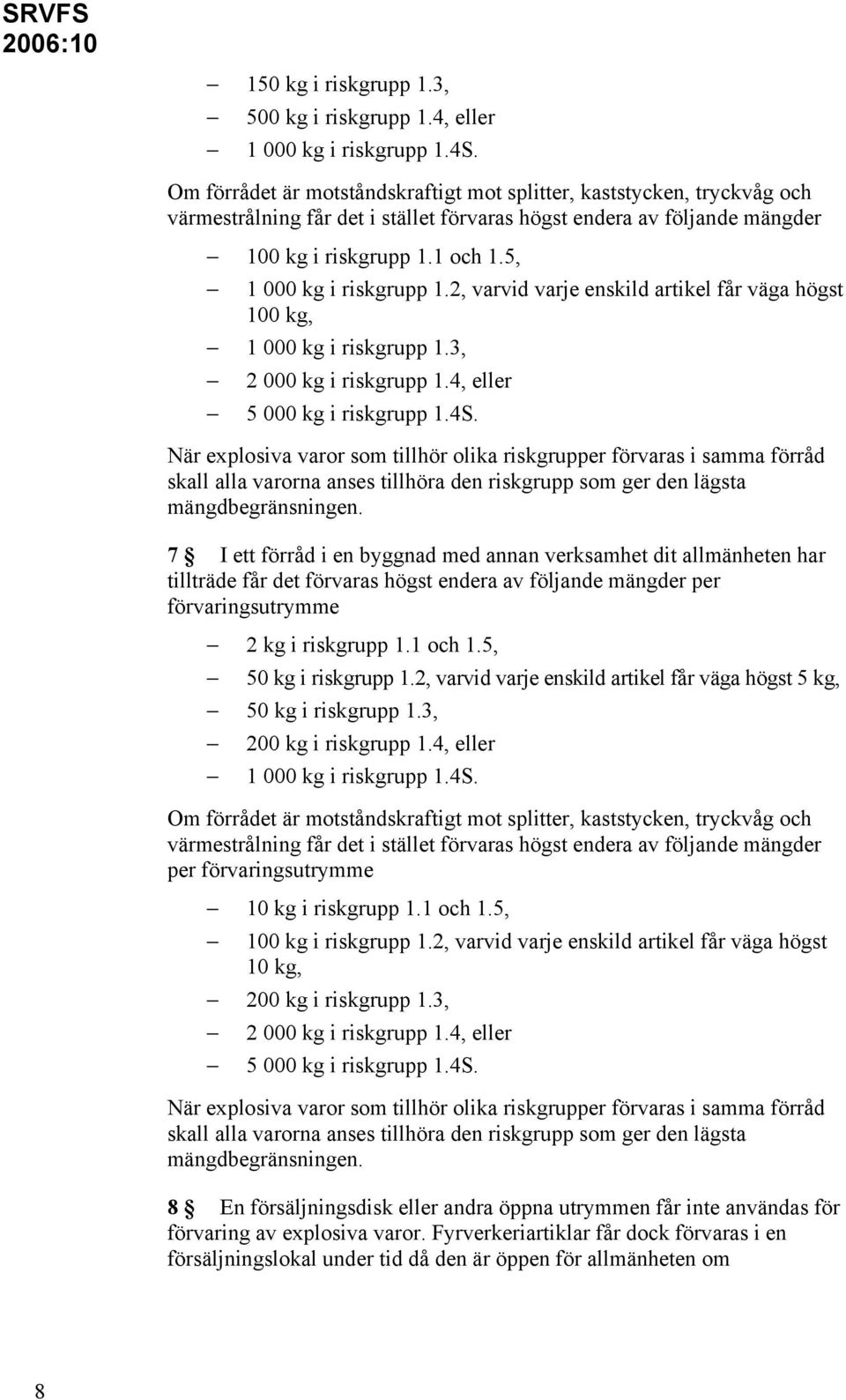 5, 1 000 kg i riskgrupp 1.2, varvid varje enskild artikel får väga högst 100 kg, 1 000 kg i riskgrupp 1.3, 2 000 kg i riskgrupp 1.4, eller 5 000 kg i riskgrupp 1.4S.