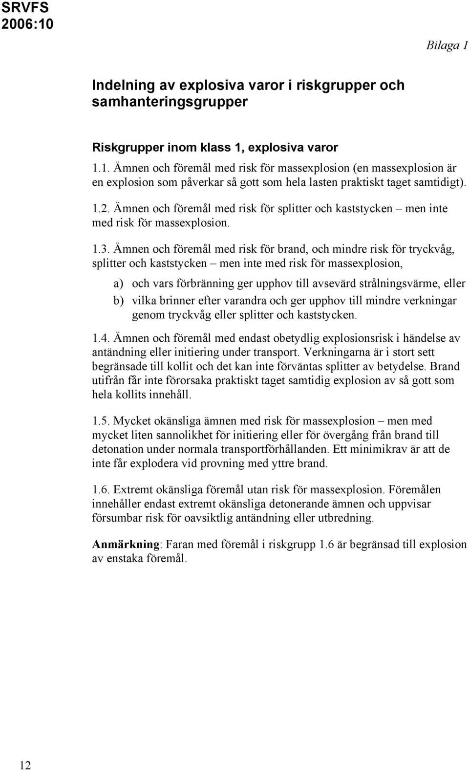 Ämnen och föremål med risk för brand, och mindre risk för tryckvåg, splitter och kaststycken men inte med risk för massexplosion, a) och vars förbränning ger upphov till avsevärd strålningsvärme,