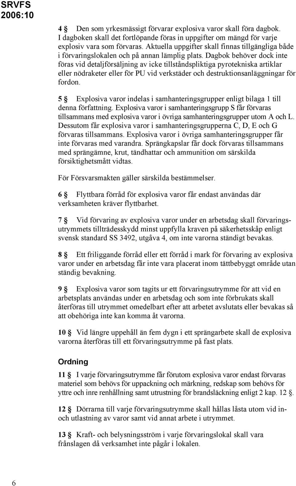 Dagbok behöver dock inte föras vid detaljförsäljning av icke tillståndspliktiga pyrotekniska artiklar eller nödraketer eller för PU vid verkstäder och destruktionsanläggningar för fordon.