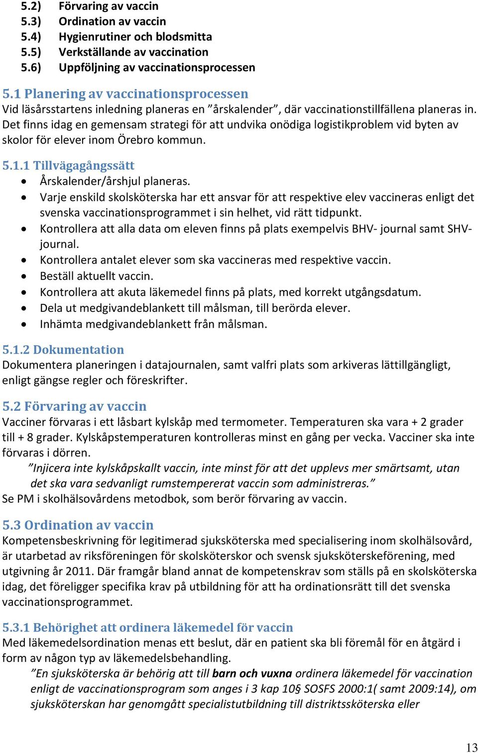 Det finns idag en gemensam strategi för att undvika onödiga logistikproblem vid byten av skolor för elever inom Örebro kommun. 5.1.1 Tillvägagångssätt Årskalender/årshjul planeras.