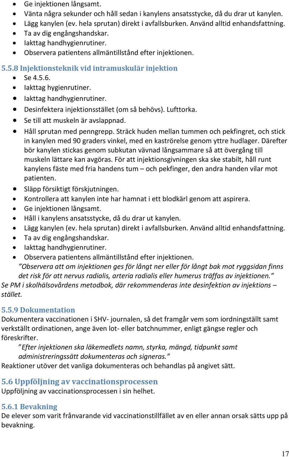 Iakttag handhygienrutiner. Desinfektera injektionsstället (om så behövs). Lufttorka. Se till att muskeln är avslappnad. Håll sprutan med penngrepp.