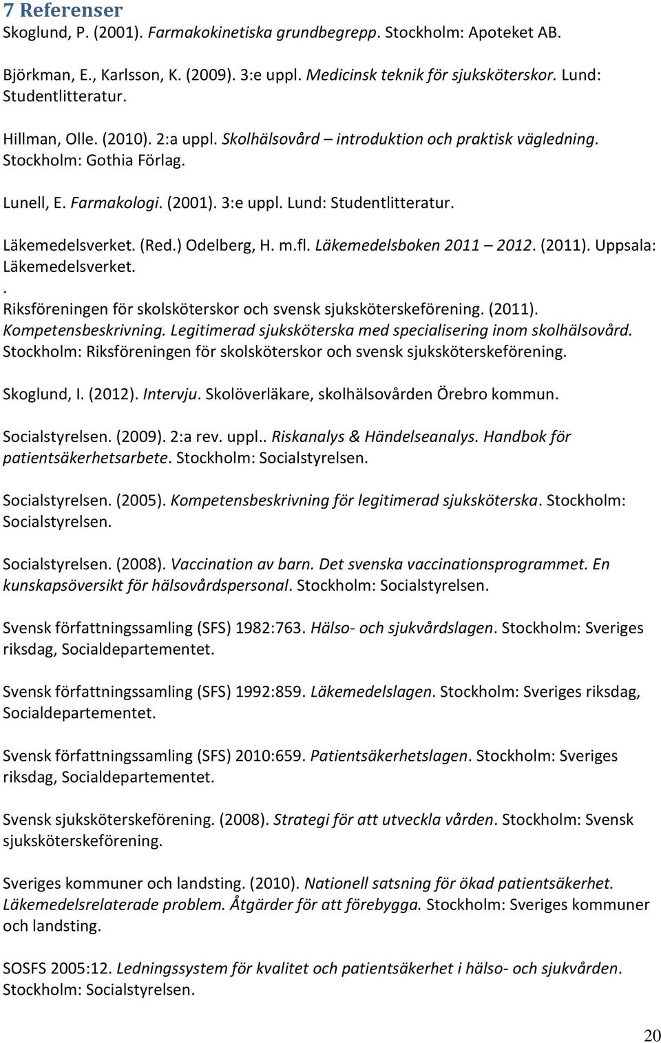 (Red.) Odelberg, H. m.fl. Läkemedelsboken 2011 2012. (2011). Uppsala: Läkemedelsverket.. Riksföreningen för skolsköterskor och svensk sjuksköterskeförening. (2011). Kompetensbeskrivning.