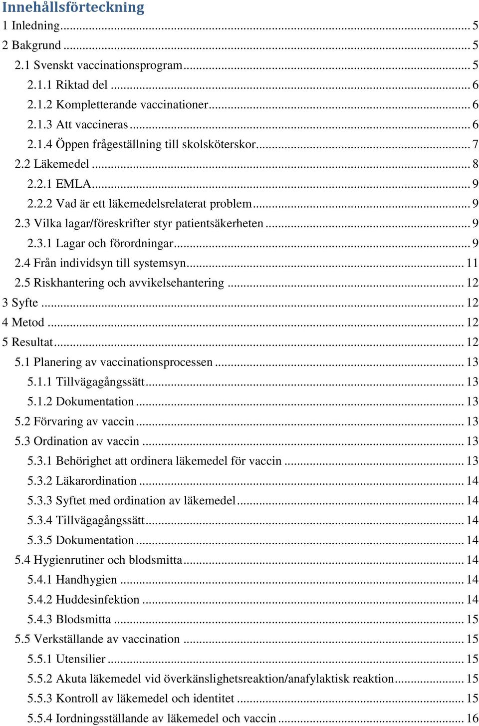 .. 11 2.5 Riskhantering och avvikelsehantering... 12 3 Syfte... 12 4 Metod... 12 5 Resultat... 12 5.1 Planering av vaccinationsprocessen... 13 5.1.1 Tillvägagångssätt... 13 5.1.2 Dokumentation... 13 5.2 Förvaring av vaccin.