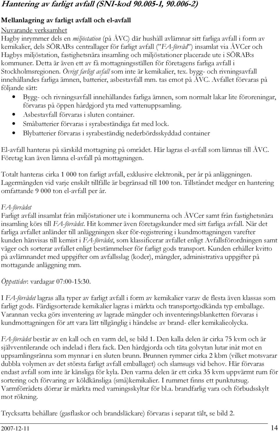 centrallager för farligt avfall ( FA-förråd ) insamlat via ÅVCer och Hagbys miljöstation, fastighetsnära insamling och miljöstationer placerade ute i SÖRAB:s kommuner.