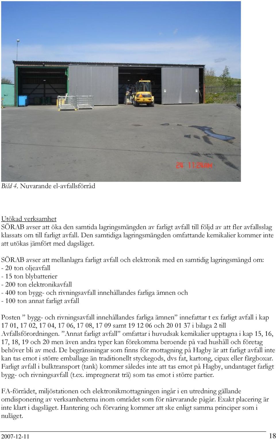 SÖRAB avser att mellanlagra farligt avfall och elektronik med en samtidig lagringsmängd om: - 20 ton oljeavfall - 15 ton blybatterier - 200 ton elektronikavfall - 400 ton bygg- och rivningsavfall