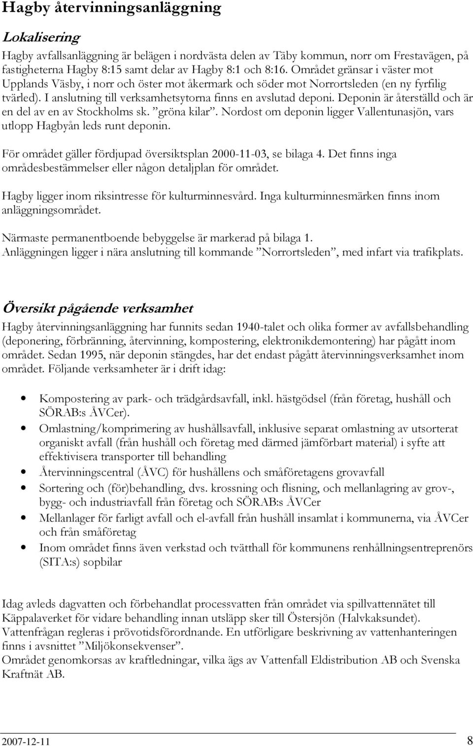 Deponin är återställd och är en del av en av Stockholms sk. gröna kilar. Nordost om deponin ligger Vallentunasjön, vars utlopp Hagbyån leds runt deponin.