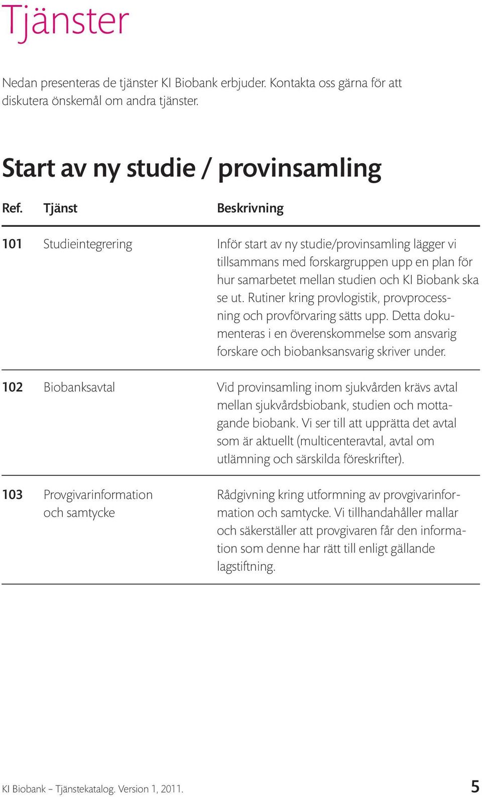 Rutiner kring provlogistik, provprocessning och provförvaring sätts upp. Detta dokumenteras i en överenskommelse som ansvarig forskare och biobanksansvarig skriver under.