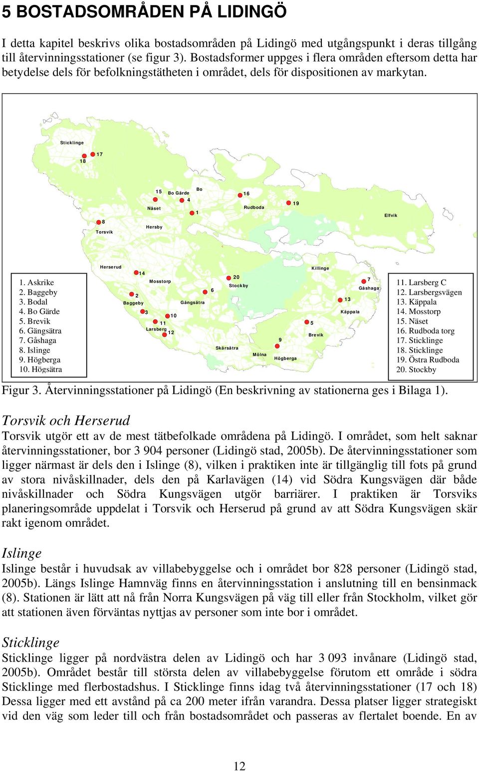 Sticklinge 18 17 8 Torsvik 15 Näset Hersby Bo Gärde 4 Bo 1 16 Rudboda 19 Elfvik 1. Askrike 2. Baggeby 3. Bodal 4. Bo Gärde 5. Brevik 6. Gängsätra 7. Gåshaga 8. Islinge 9. Högberga 10.