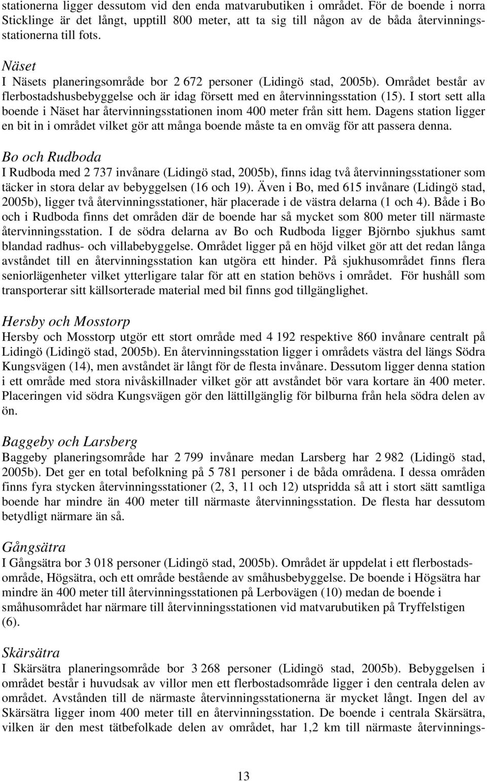 I stort sett alla boende i Näset har återvinningsstationen inom 400 meter från sitt hem. Dagens station ligger en bit in i området vilket gör att många boende måste ta en omväg för att passera denna.