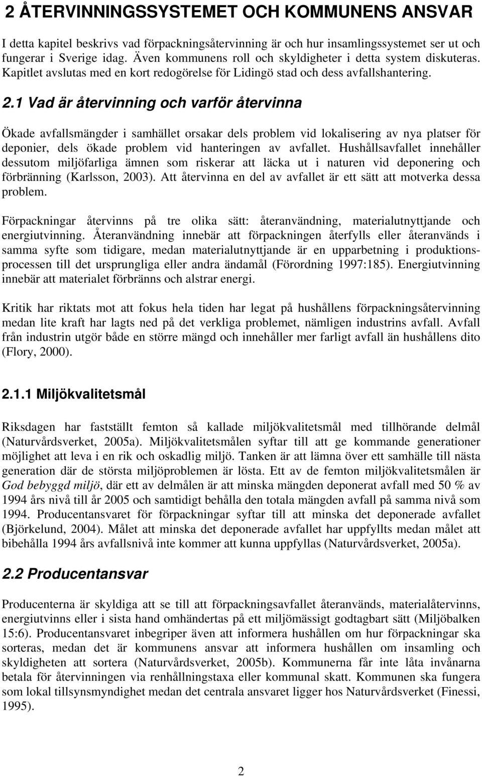 1 Vad är återvinning och varför återvinna Ökade avfallsmängder i samhället orsakar dels problem vid lokalisering av nya platser för deponier, dels ökade problem vid hanteringen av avfallet.