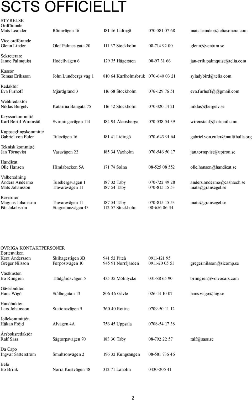 com Kassör Tomas Eriksson John Lundbergs väg 1 810 64 Karlholmsbruk 070-640 03 21 syladybird@telia.com Redaktör Eva Furhoff Mjärdgränd 3 116 68 Stockholm 076-129 76 51 eva.furhoff@@gmail.