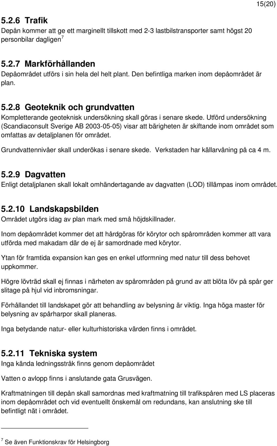 Utförd undersökning (Scandiaconsult Sverige AB 2003-05-05) visar att bärigheten är skiftande inom området som omfattas av detaljplanen för området. Grundvattennivåer skall underökas i senare skede.