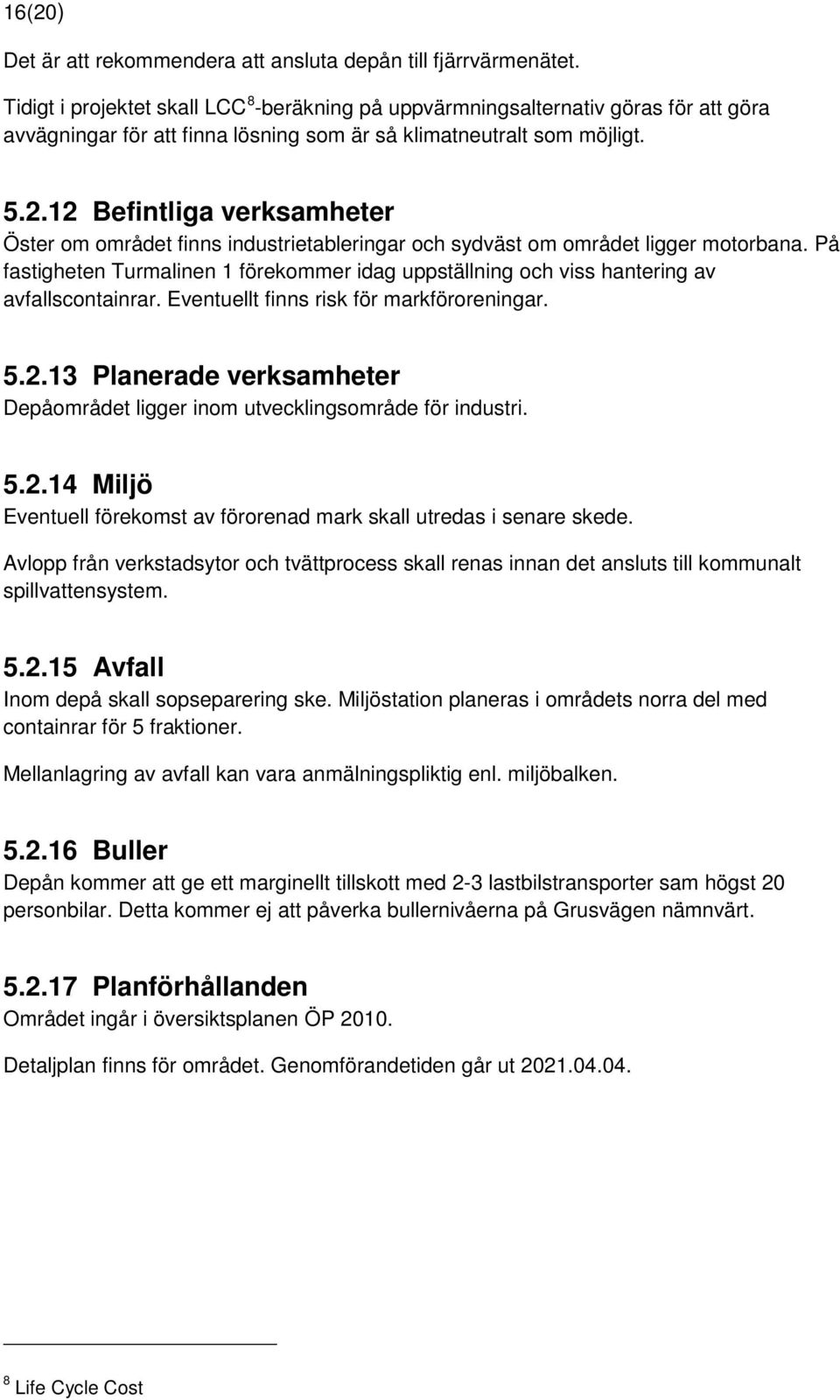 12 Befintliga verksamheter Öster om området finns industrietableringar och sydväst om området ligger motorbana.