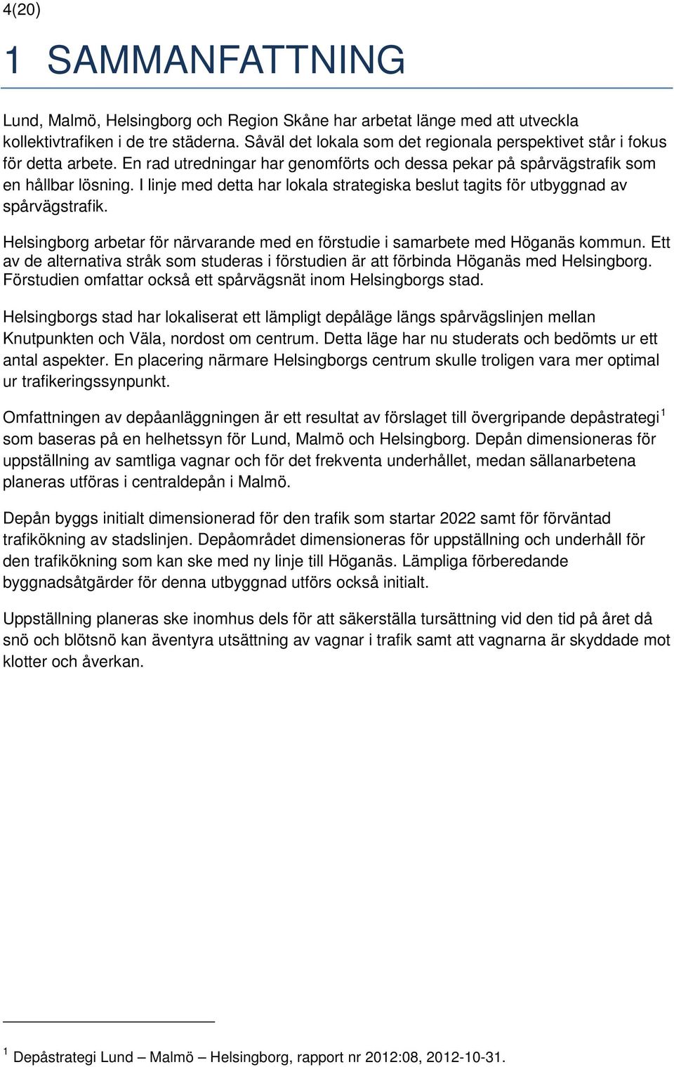 I linje med detta har lokala strategiska beslut tagits för utbyggnad av spårvägstrafik. Helsingborg arbetar för närvarande med en förstudie i samarbete med Höganäs kommun.