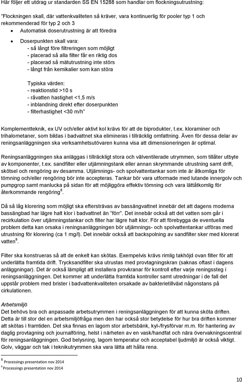 långt från kemikalier som kan störa Typiska värden: - reaktionstid >10 s - råvatten hastighet <1,5 m/s - inblandning direkt efter doserpunkten - filterhastighet <30 m/h Komplementteknik, ex UV