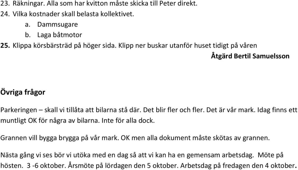 Det blir fler och fler. Det är vår mark. Idag finns ett muntligt OK för några av bilarna. Inte för alla dock. Grannen vill bygga brygga på vår mark.