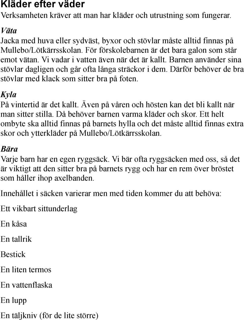 Därför behöver de bra stövlar med klack som sitter bra på foten. Kyla På vintertid är det kallt. Även på våren och hösten kan det bli kallt när man sitter stilla.