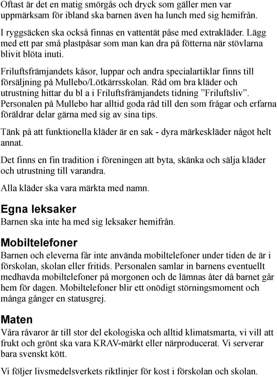 Friluftsfrämjandets kåsor, luppar och andra specialartiklar finns till försäljning på Mullebo/Lötkärrsskolan. Råd om bra kläder och utrustning hittar du bl a i Friluftsfrämjandets tidning Friluftsliv.