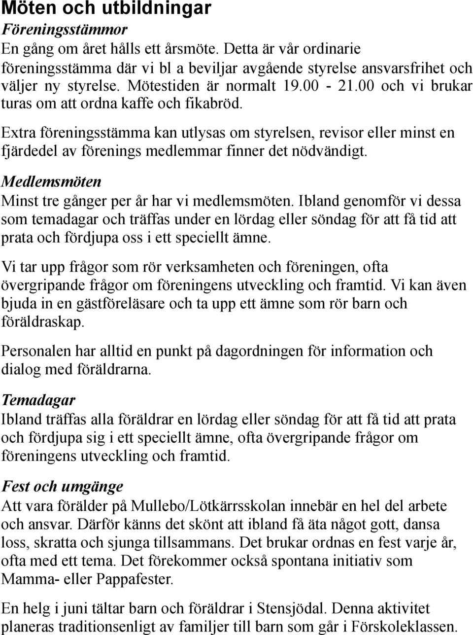 Extra föreningsstämma kan utlysas om styrelsen, revisor eller minst en fjärdedel av förenings medlemmar finner det nödvändigt. Medlemsmöten Minst tre gånger per år har vi medlemsmöten.