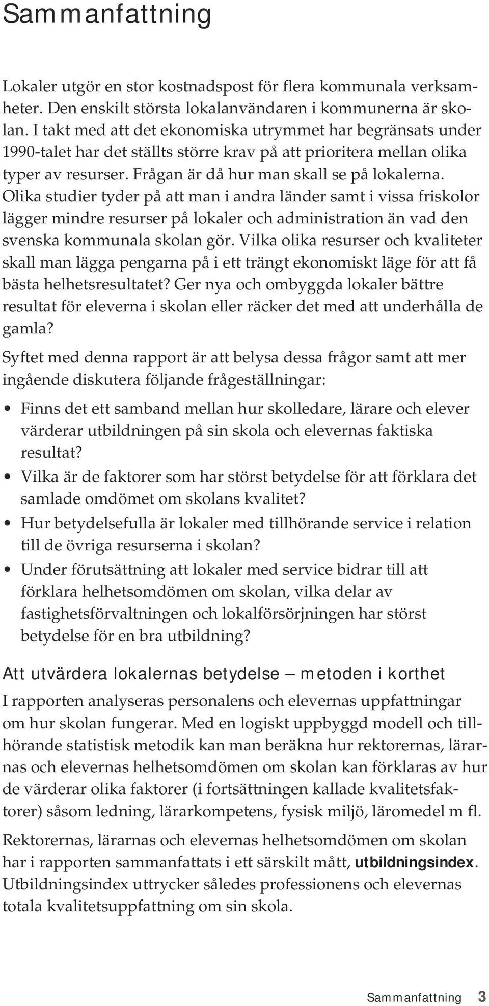 Olika studier tyder på att man i andra länder samt i vissa friskolor lägger mindre resurser på lokaler och administration än vad den svenska kommunala skolan gör.