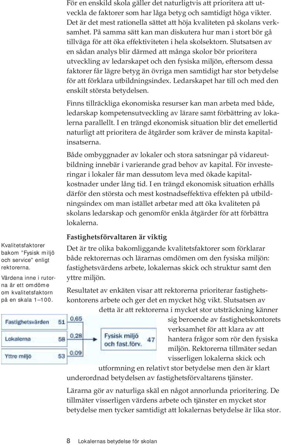 Slutsatsen av en sådan analys blir därmed att många skolor bör prioritera utveckling av ledarskapet och den fysiska miljön, eftersom dessa faktorer får lägre betyg än övriga men samtidigt har stor