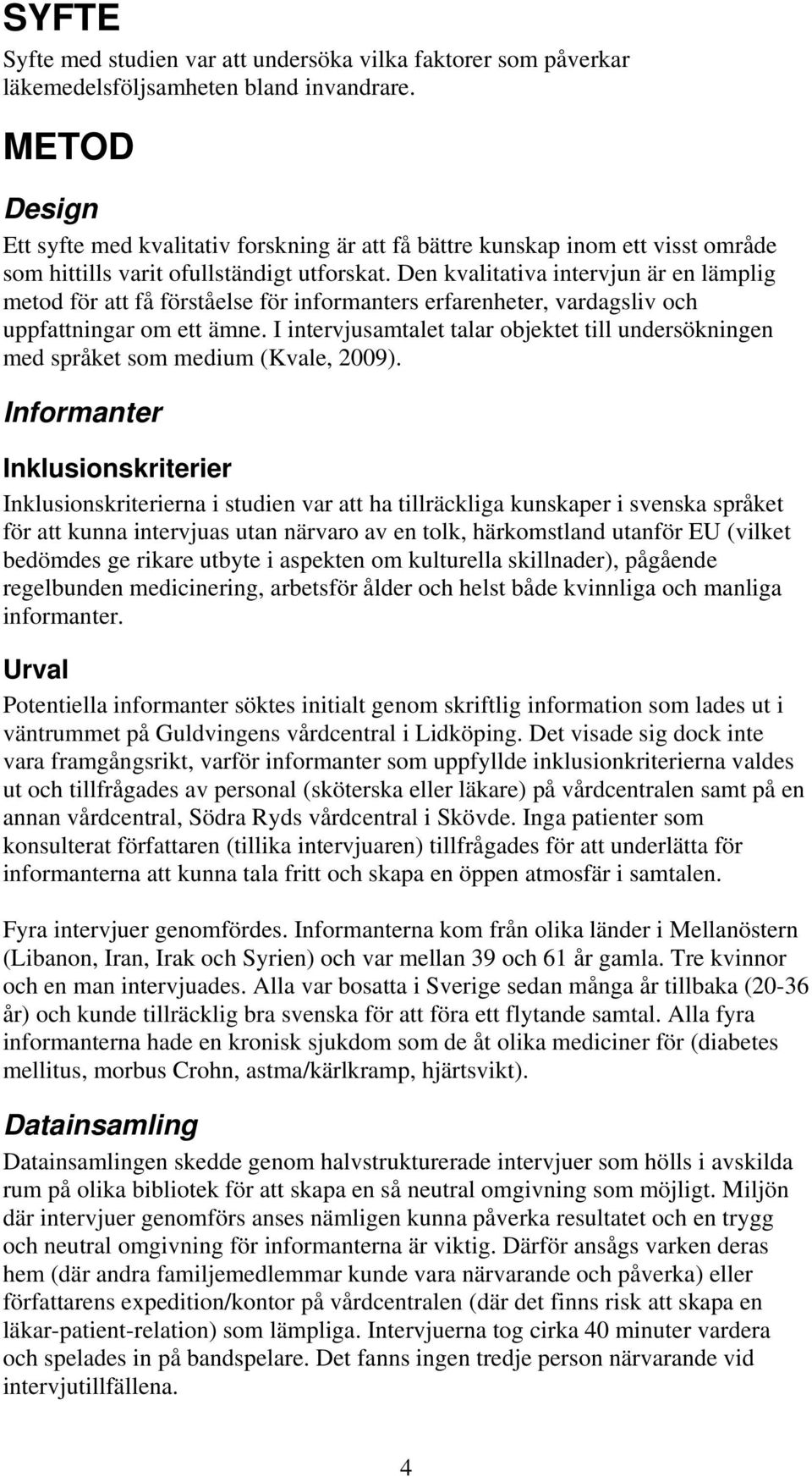 Den kvalitativa intervjun är en lämplig metod för att få förståelse för informanters erfarenheter, vardagsliv och uppfattningar om ett ämne.