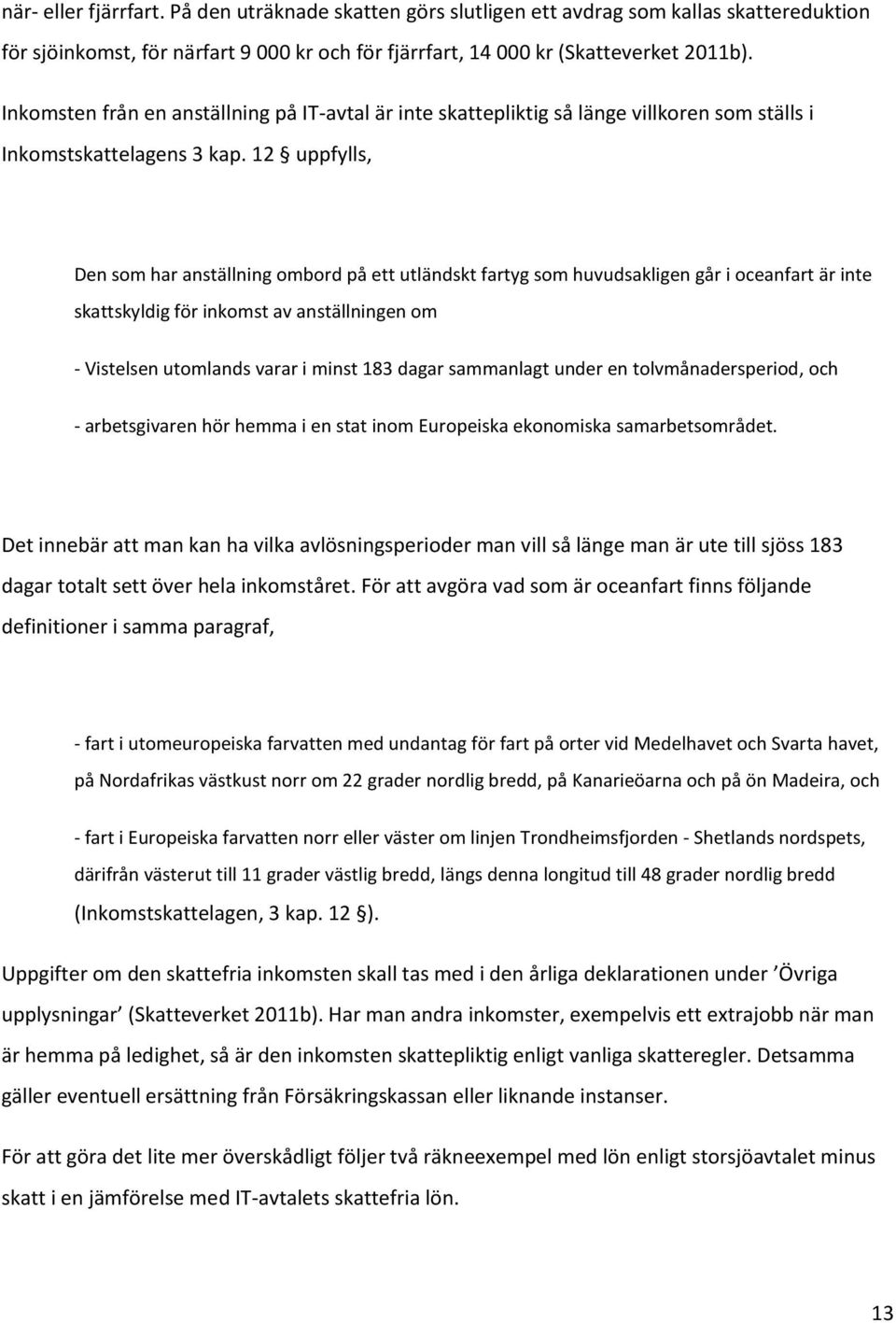 12 uppfylls, Den som har anställning ombord på ett utländskt fartyg som huvudsakligen går i oceanfart är inte skattskyldig för inkomst av anställningen om - Vistelsen utomlands varar i minst 183