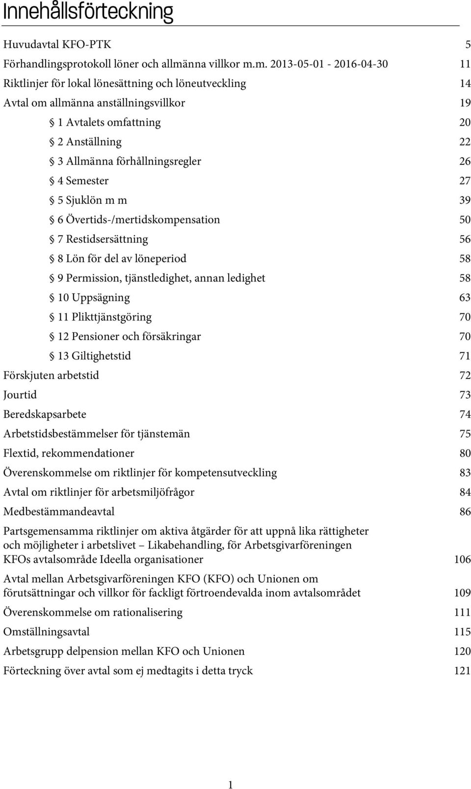 m. 2013-05-01-2016-04-30 11 Riktlinjer för lokal lönesättning och löneutveckling 14 Avtal om allmänna anställningsvillkor 19 1 Avtalets omfattning 20 2 Anställning 22 3 Allmänna förhållningsregler 26