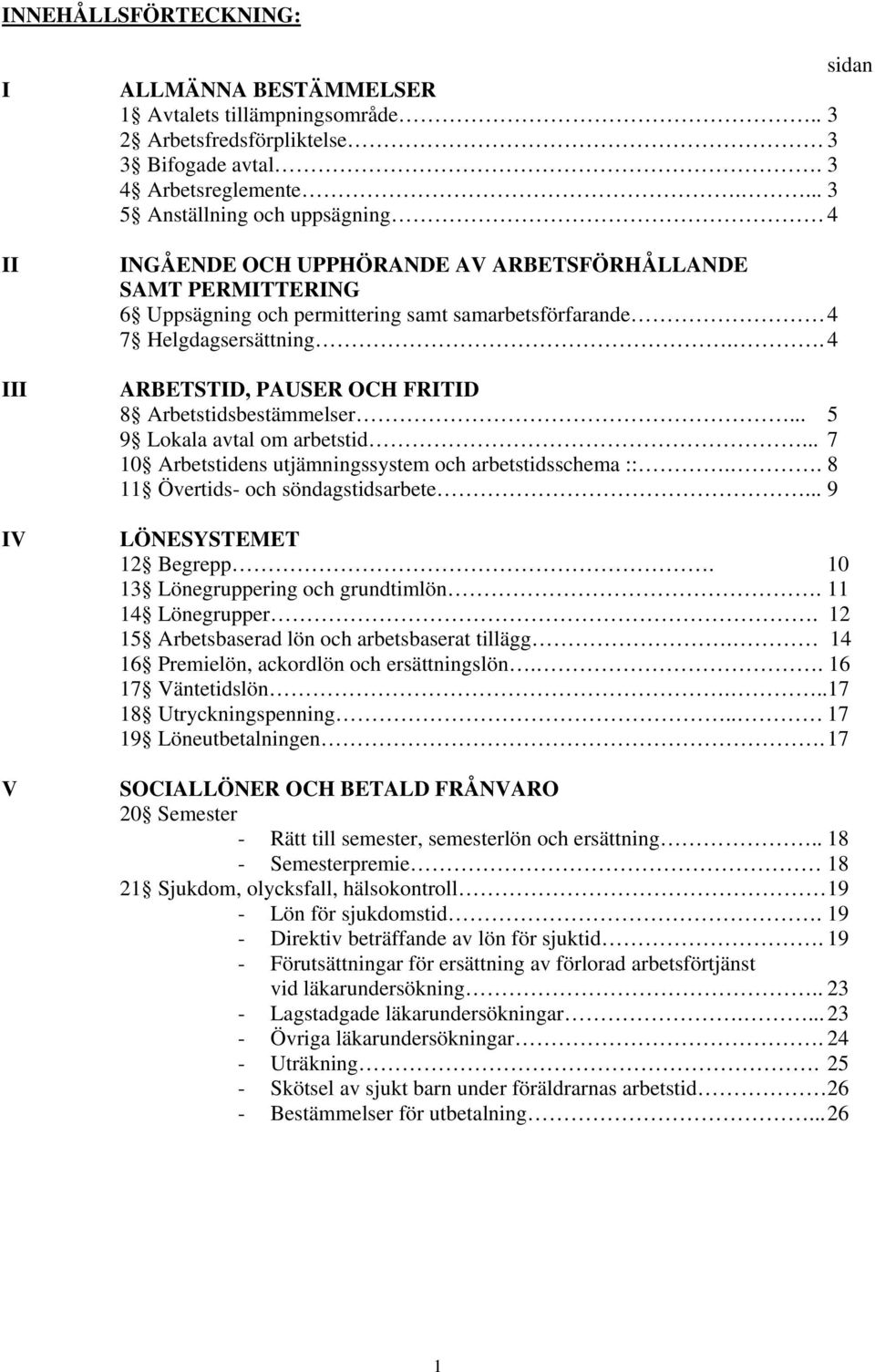 . 4 ARBETSTID, PAUSER OCH FRITID 8 Arbetstidsbestämmelser... 5 9 Lokala avtal om arbetstid... 7 10 Arbetstidens utjämningssystem och arbetstidsschema ::.. 8 11 Övertids- och söndagstidsarbete.