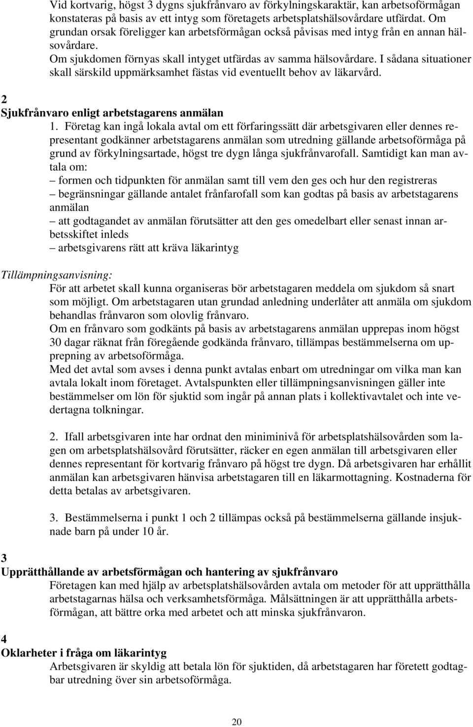 I sådana situationer skall särskild uppmärksamhet fästas vid eventuellt behov av läkarvård. 2 Sjukfrånvaro enligt arbetstagarens anmälan 1.