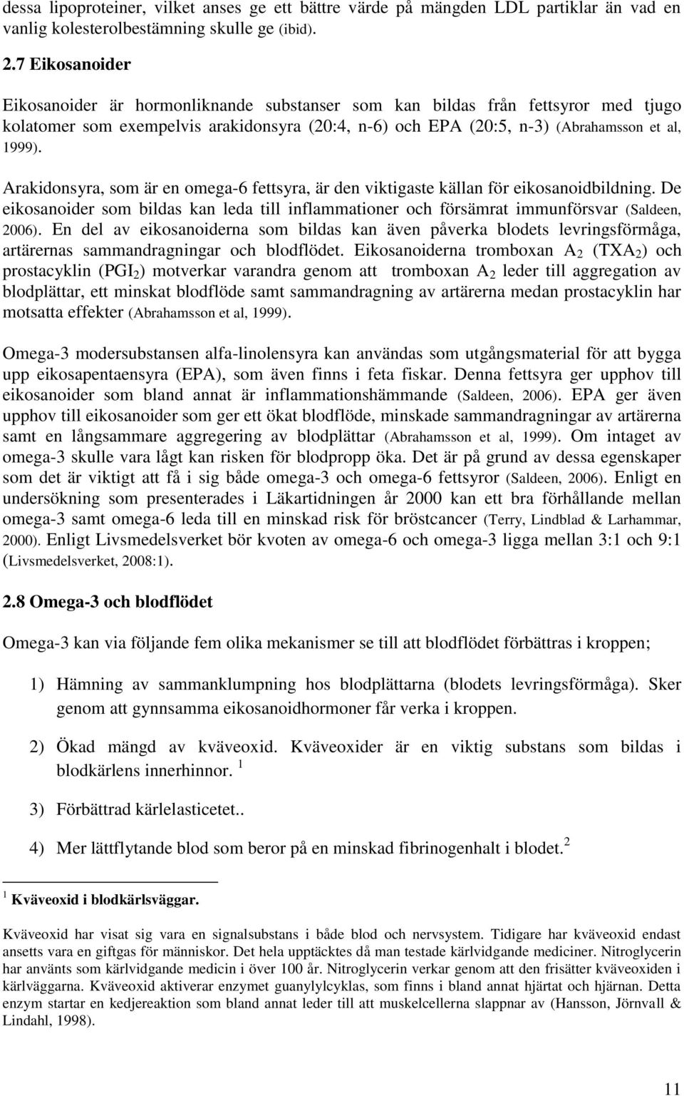 Arakidonsyra, som är en omega-6 fettsyra, är den viktigaste källan för eikosanoidbildning. De eikosanoider som bildas kan leda till inflammationer och försämrat immunförsvar (Saldeen, 2006).