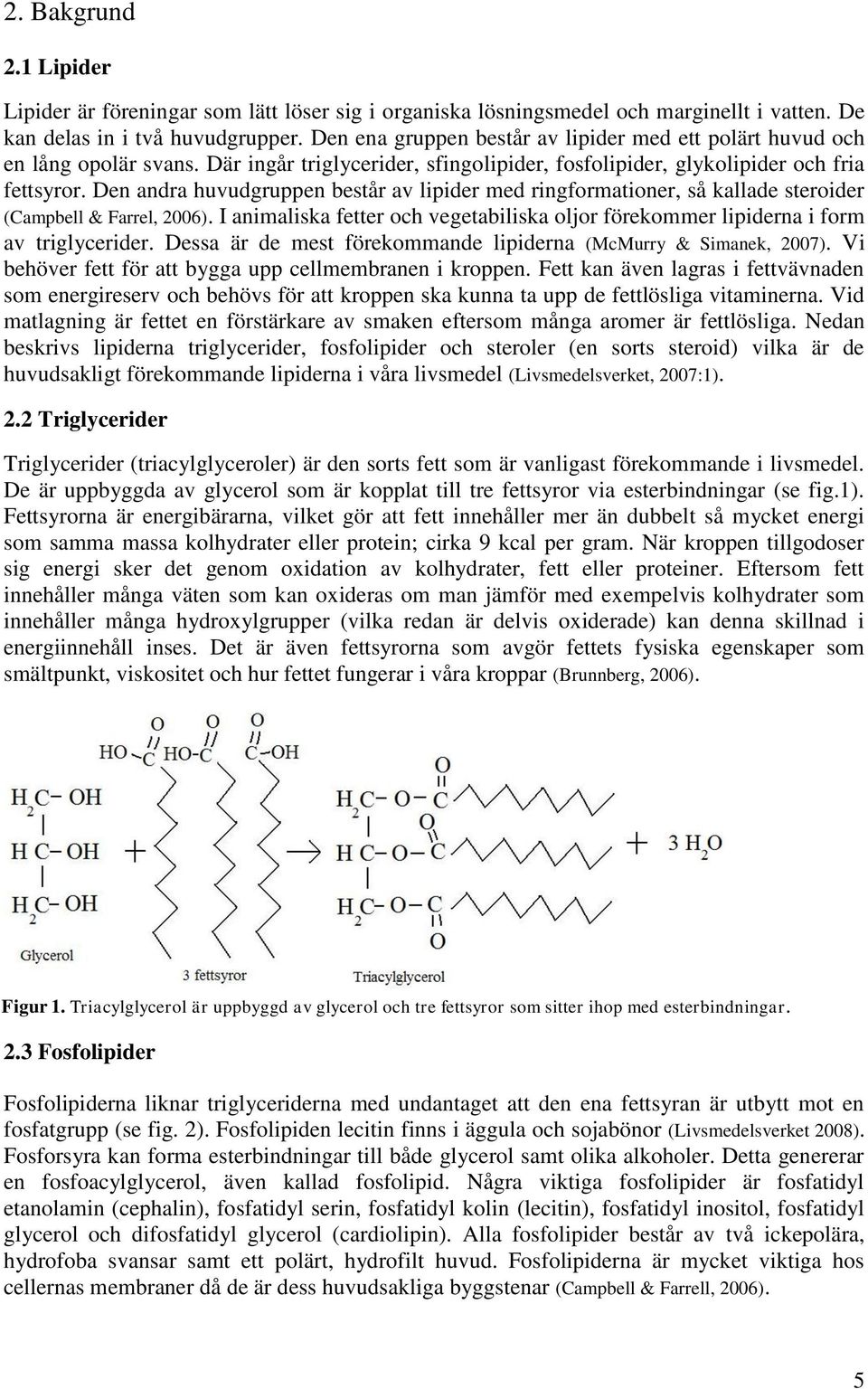 Den andra huvudgruppen består av lipider med ringformationer, så kallade steroider (Campbell & Farrel, 2006). I animaliska fetter och vegetabiliska oljor förekommer lipiderna i form av triglycerider.