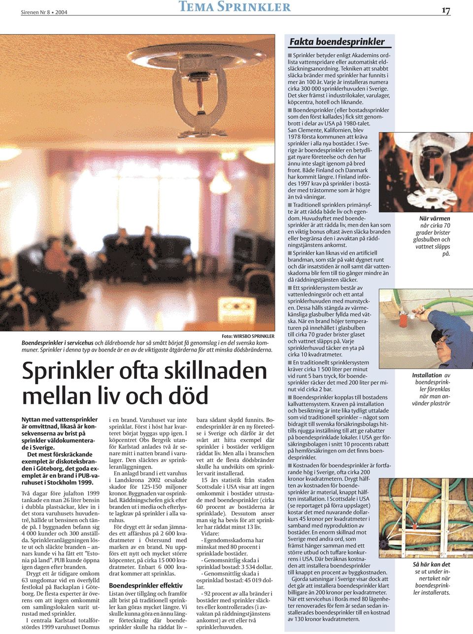 Sprinkler ofta skillnaden mellan liv och död Nyttan med vattensprinkler är omvittnad, likaså är konsekvenserna av brist på sprinkler väldokumenterade i Sverige.