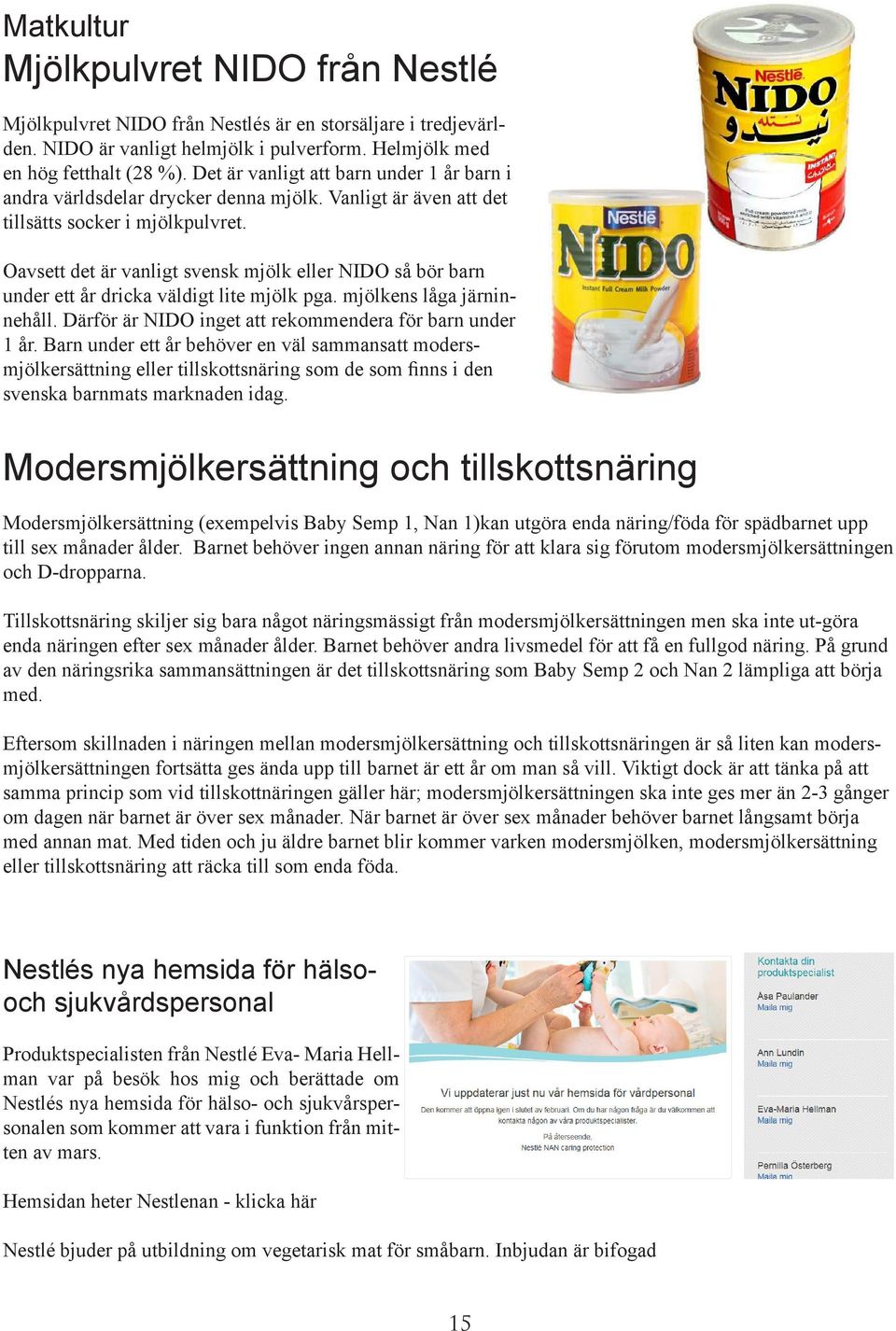 Oavsett det är vanligt svensk mjölk eller NIDO så bör barn under ett år dricka väldigt lite mjölk pga. mjölkens låga järninnehåll. Därför är NIDO inget att rekommendera för barn under 1 år.
