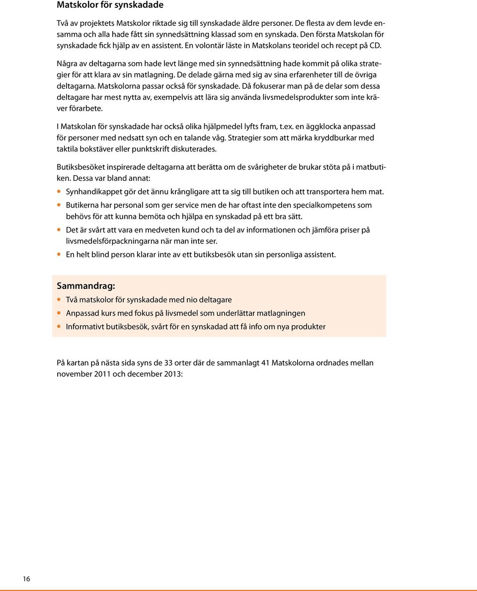 Några av deltagarna som hade levt länge med sin synnedsättning hade kommit på olika strategier för att klara av sin matlagning. De delade gärna med sig av sina erfarenheter till de övriga deltagarna.