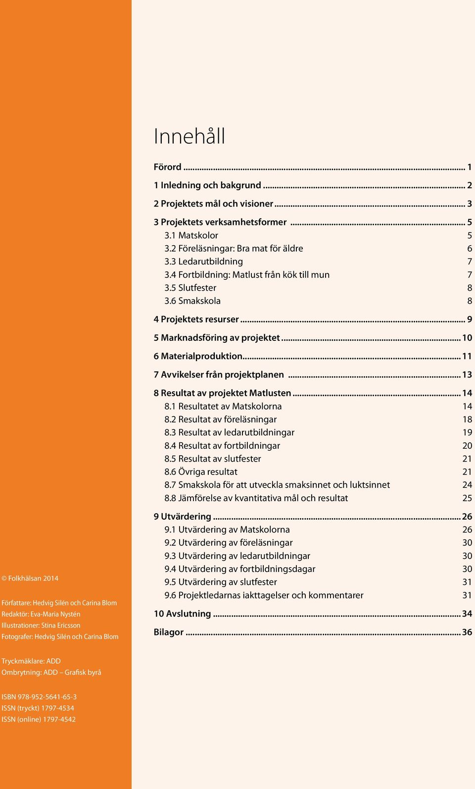 ..11 7 Avvikelser från projektplanen...13 8 Resultat av projektet Matlusten...14 8.1 Resultatet av Matskolorna 14 8.2 Resultat av föreläsningar 18 8.3 Resultat av ledarutbildningar 19 8.