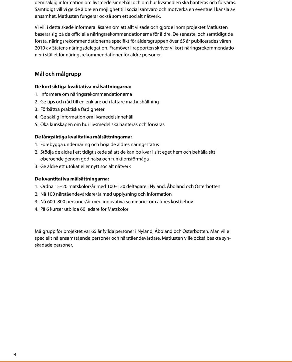 Vi vill i detta skede informera läsaren om att allt vi sade och gjorde inom projektet Matlusten baserar sig på de officiella näringsrekommendationerna för äldre.