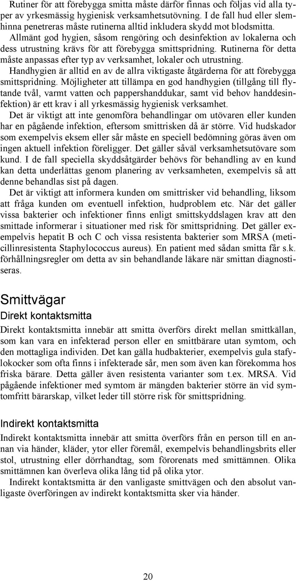 Allmänt god hygien, såsom rengöring och desinfektion av lokalerna och dess utrustning krävs för att förebygga smittspridning.