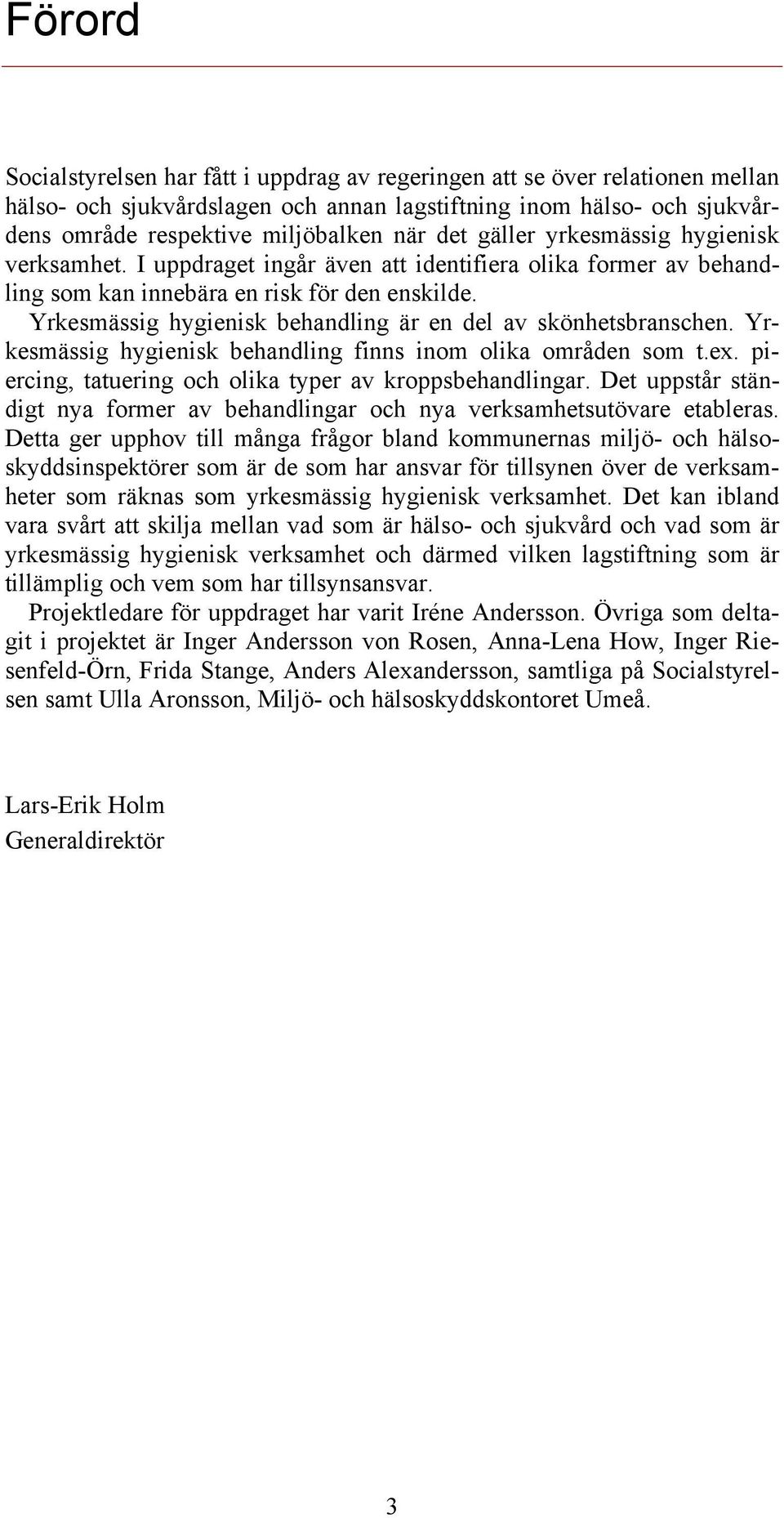 Yrkesmässig hygienisk behandling är en del av skönhetsbranschen. Yrkesmässig hygienisk behandling finns inom olika områden som t.ex. piercing, tatuering och olika typer av kroppsbehandlingar.